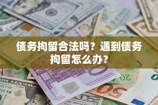 北京债务拘留合法吗？遇到债务拘留怎么办？