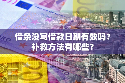 北京借条没写借款日期有效吗?补救方法有哪些? 北京借条没写借款日期有效吗?补救方法有哪些?