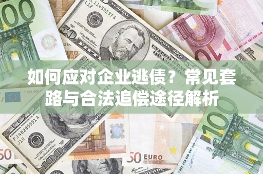 北京如何应对企业逃债？常见套路与合法追偿途径解析