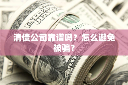 北京清债公司靠谱吗？怎么避免被骗？