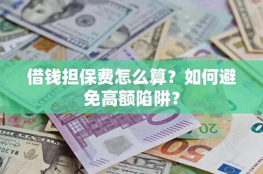 北京借钱担保费怎么算？如何避免高额陷阱？