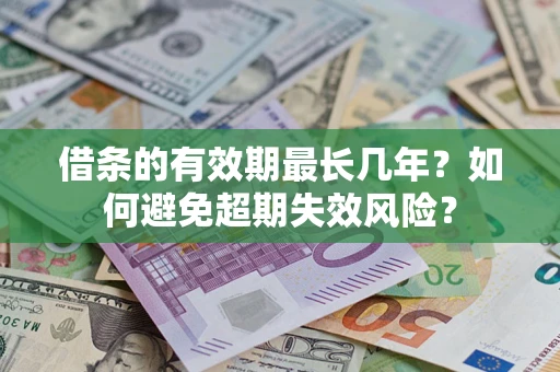 北京借条的有效期最长几年？如何避免超期失效风险？