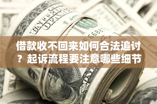 北京借款收不回来如何合法追讨？起诉流程要注意哪些细节？