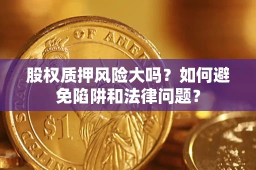 北京股权质押风险大吗？如何避免陷阱和法律问题？