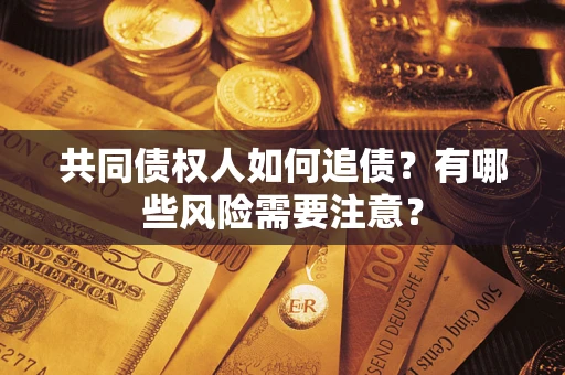 北京共同债权人如何追债？有哪些风险需要注意？