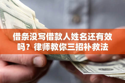 北京借条没写借款人姓名还有效吗？律师教你三招补救法