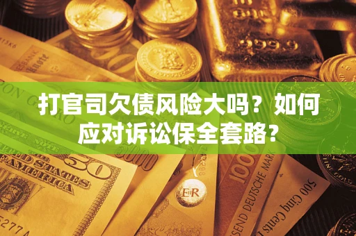 北京打官司欠债风险大吗？如何应对诉讼保全套路？