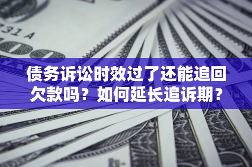 北京债务诉讼时效过了还能追回欠款吗？如何延长追诉期？