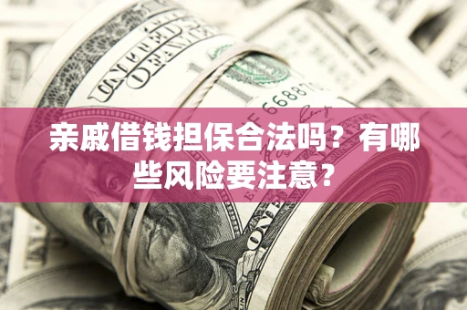 北京亲戚借钱担保合法吗？有哪些风险要注意？