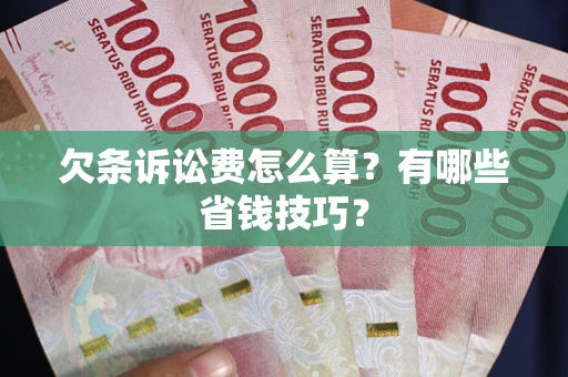 北京欠条诉讼费怎么算？有哪些省钱技巧？