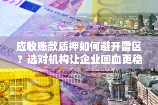 北京应收账款质押如何避开雷区？选对机构让企业回血更稳