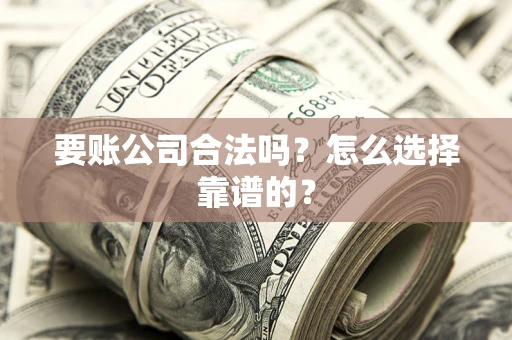 北京要账公司合法吗？怎么选择靠谱的？