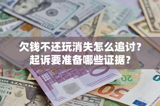 北京欠钱不还玩消失怎么追讨？起诉要准备哪些证据？