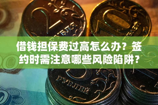 北京借钱担保费过高怎么办？签约时需注意哪些风险陷阱？