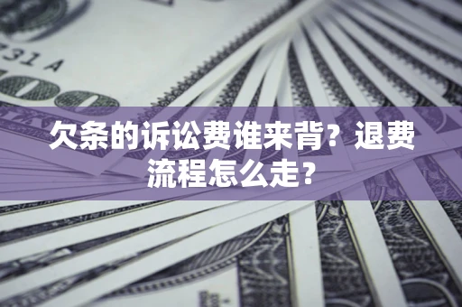 北京欠条的诉讼费谁来背？退费流程怎么走？