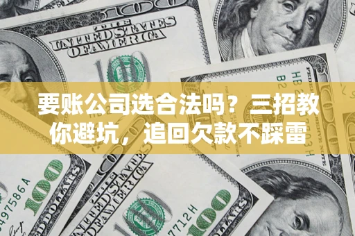 北京要账公司选合法吗？三招教你避坑，追回欠款不踩雷
