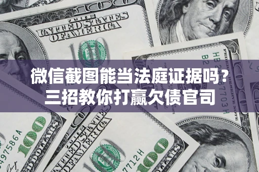 北京微信截图能当法庭证据吗？三招教你打赢欠债官司