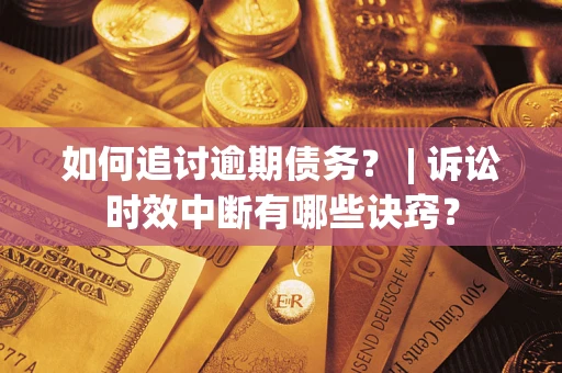 北京如何追讨逾期债务？ | 诉讼时效中断有哪些诀窍？