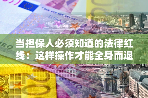 北京当担保人必须知道的法律红线：这样操作才能全身而退