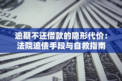 北京逾期不还借款的隐形代价：法院追债手段与自救指南