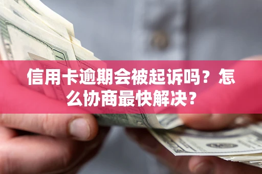 北京信用卡逾期会被起诉吗？怎么协商最快解决？