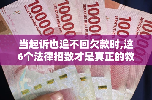 北京当起诉也追不回欠款时,这6个法律招数才是真正的救命稻草