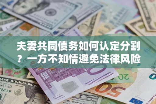 北京夫妻共同债务如何认定分割？一方不知情避免法律风险必看！