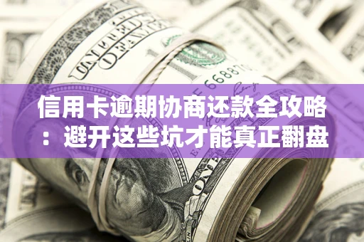 北京信用卡逾期协商还款全攻略：避开这些坑才能真正翻盘