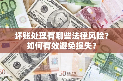 北京坏账处理有哪些法律风险？如何有效避免损失？